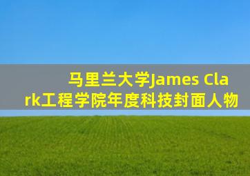 马里兰大学James Clark工程学院年度科技封面人物